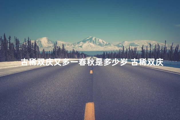 古稀双庆又多一春秋是多少岁 古稀双庆犹欠三十春秋是指多少岁
